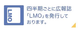 四半期ごとに広報誌「LMO」を発行しております。